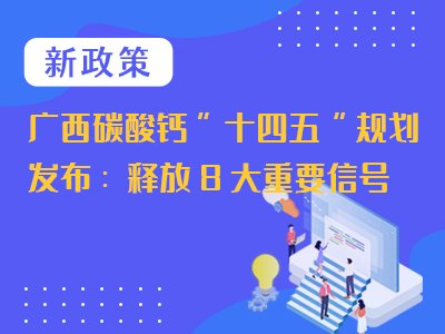 广西碳酸钙 “十四五”规划发布：释放8大重要信号，“千亿元”产业再次腾飞！