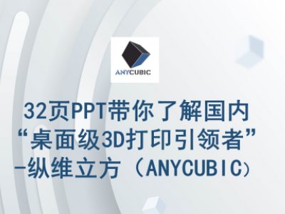 32页PPT带你了解国内“桌面级3D打印引领者”-纵维立方（ANYCUBIC）