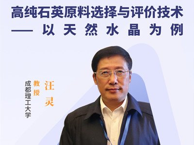 汪灵教授：高纯石英原料选择与评价技术——以天然水晶为例