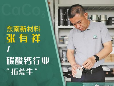 东南新材料董事长张有祥：碳酸钙行业精耕细作的“拓荒牛”