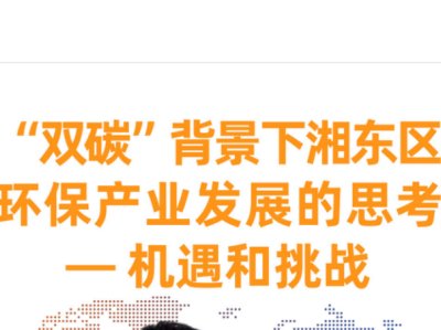 【会议报告】“双碳”背景下湘东区环保产业发展的思考—机遇和挑战