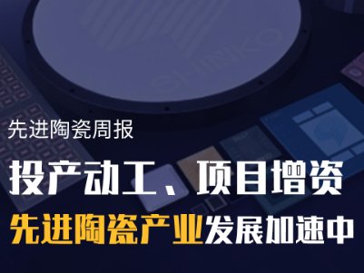 先进陶瓷周报：投产动工、项目增资，先进陶瓷产业发展加速中